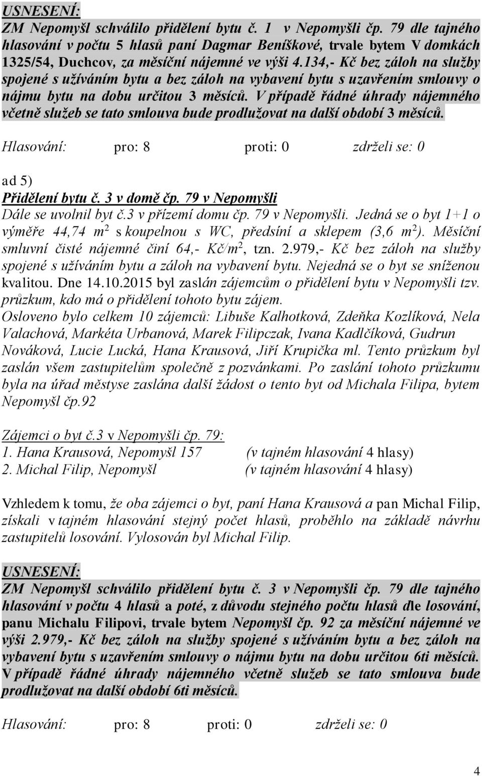 V případě řádné úhrady nájemného včetně služeb se tato smlouva bude prodlužovat na další období 3 měsíců. ad 5) Přidělení bytu č. 3 v domě čp. 79 v Nepomyšli Dále se uvolnil byt č.3 v přízemí domu čp.