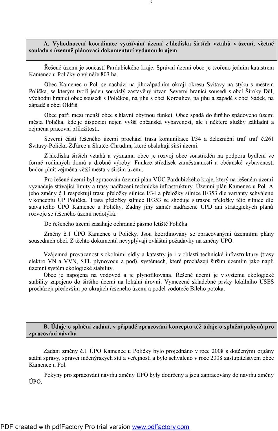 se nachází na jihozápadním okraji okresu Svitavy na styku s městem Polička, se kterým tvoří jeden souvislý zastavěný útvar.