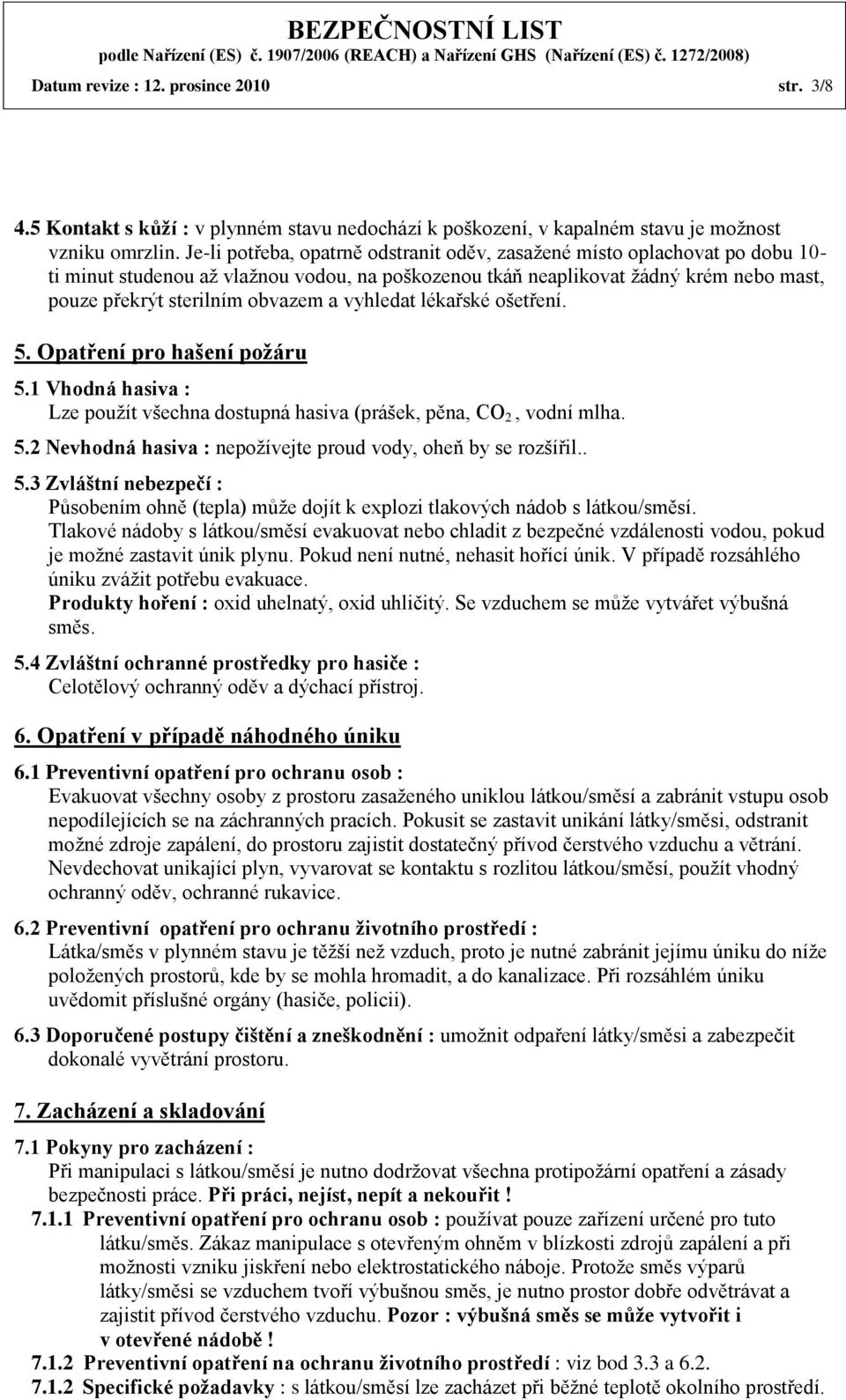 vyhledat lékařské ošetření. 5. Opatření pro hašení požáru 5.1 Vhodná hasiva : Lze použít všechna dostupná hasiva (prášek, pěna, CO 2, vodní mlha. 5.2 Nevhodná hasiva : nepožívejte proud vody, oheň by se rozšířil.