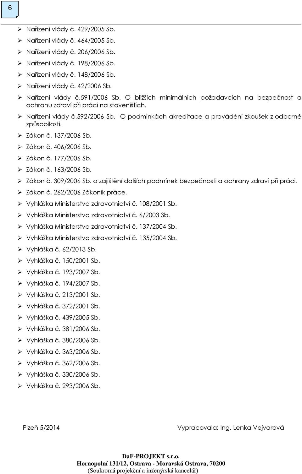 O podmínkách akreditace a provádění zkoušek z odborné způsobilosti. Zákon č. 137/2006 Sb. Zákon č. 406/2006 Sb. Zákon č. 177/2006 Sb. Zákon č. 163/2006 Sb. Zákon č. 309/2006 Sb.