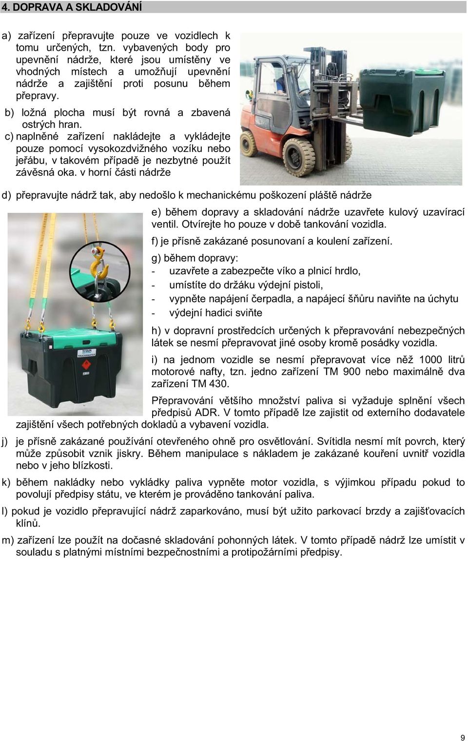 c) napln né za ízení nakládejte a vykládejte pouze pomocí vysokozdvižného vozíku nebo je ábu, v takovém p ípad je nezbytné použít záv sná oka.