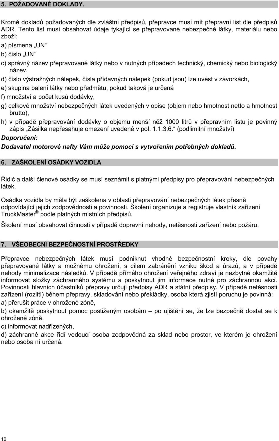 chemický nebo biologický název, d) íslo výstražných nálepek, ísla p ídavných nálepek (pokud jsou) lze uvést v závorkách, e) skupina balení látky nebo p edm tu, pokud taková je ur ená f) množství a po