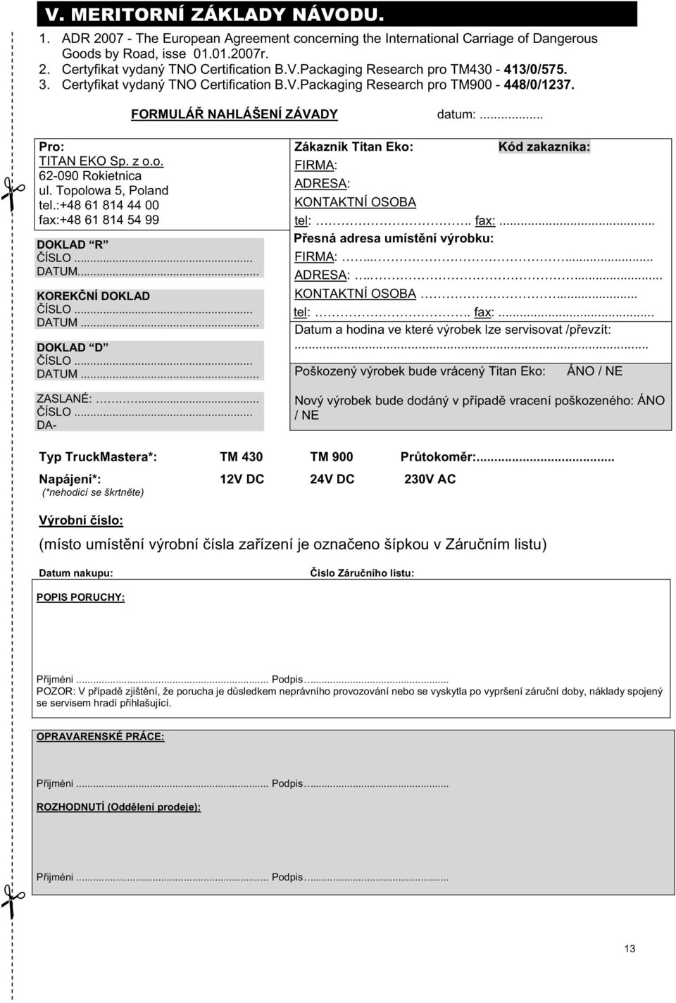 :+48 61 814 44 00 fax:+48 61 814 54 99 FORMULÁ NAHLÁŠENÍ ZÁVADY datum:... DOKLAD R ÍSLO... DATUM... KOREK NÍ DOKLAD ÍSLO... DATUM... DOKLAD D ÍSLO... DATUM... ZASLANÉ:... ÍSLO... DA- Typ TruckMastera*: TM 430 TM 900 Pr tokom r:.