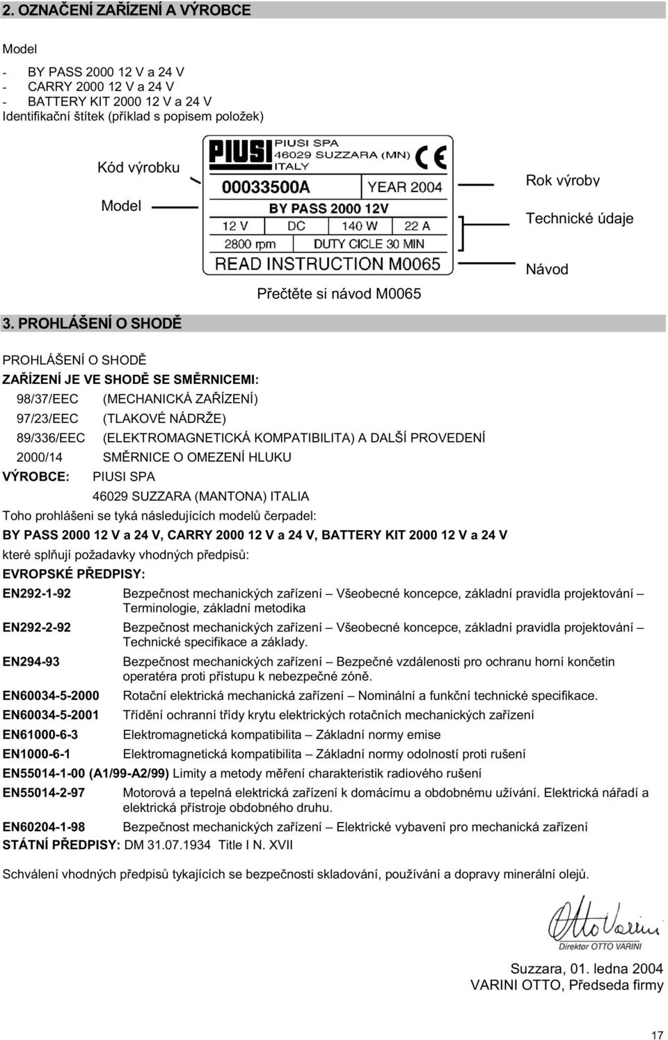 PROHLÁŠENÍ O SHOD PROHLÁŠENÍ O SHOD ZA ÍZENÍ JE VE SHOD SE SM RNICEMI: 98/37/EEC (MECHANICKÁ ZA ÍZENÍ) 97/23/EEC (TLAKOVÉ NÁDRŽE) 89/336/EEC (ELEKTROMAGNETICKÁ KOMPATIBILITA) A DALŠÍ PROVEDENÍ