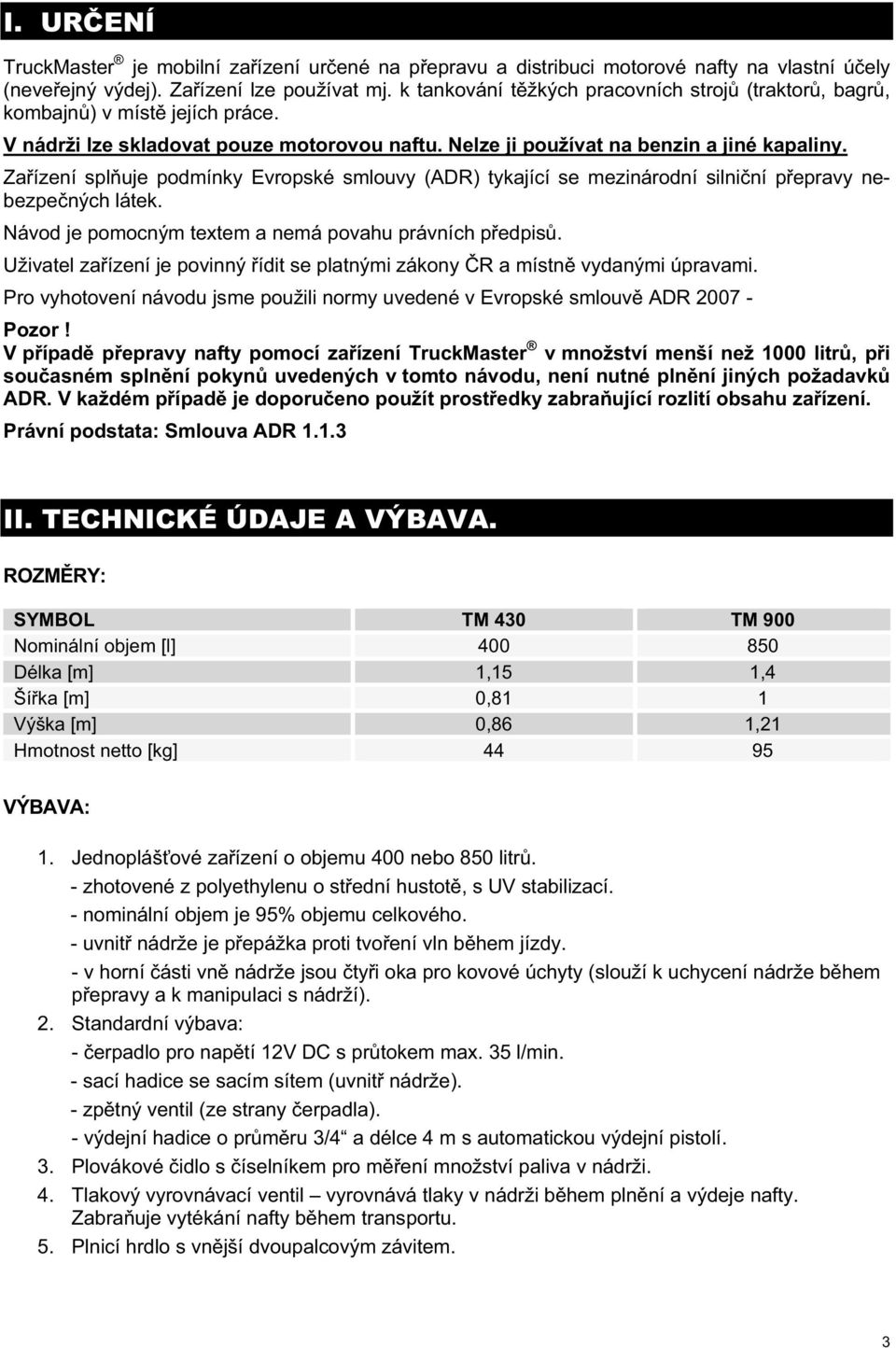 Za ízení spl uje podmínky Evropské smlouvy (ADR) tykající se mezinárodní silni ní p epravy nebezpe ných látek. Návod je pomocným textem a nemá povahu právních p edpis.
