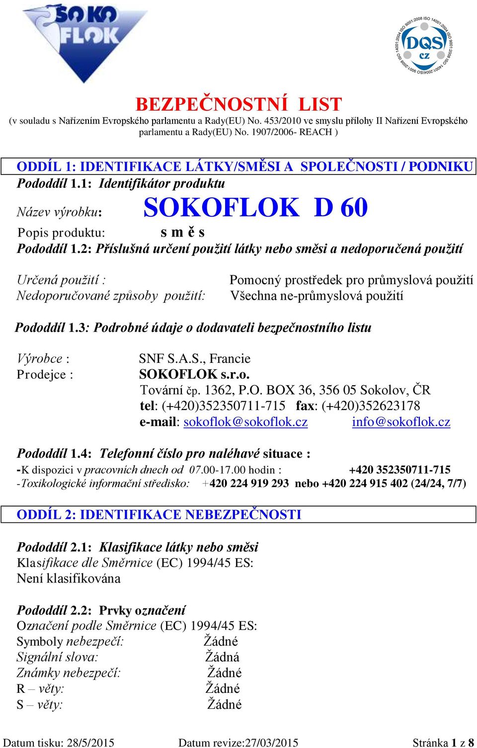 2: Příslušná určení použití látky nebo směsi a nedoporučená použití Určená použití : Nedoporučované způsoby použití: Pomocný prostředek pro průmyslová použití Všechna ne-průmyslová použití Pododdíl 1.