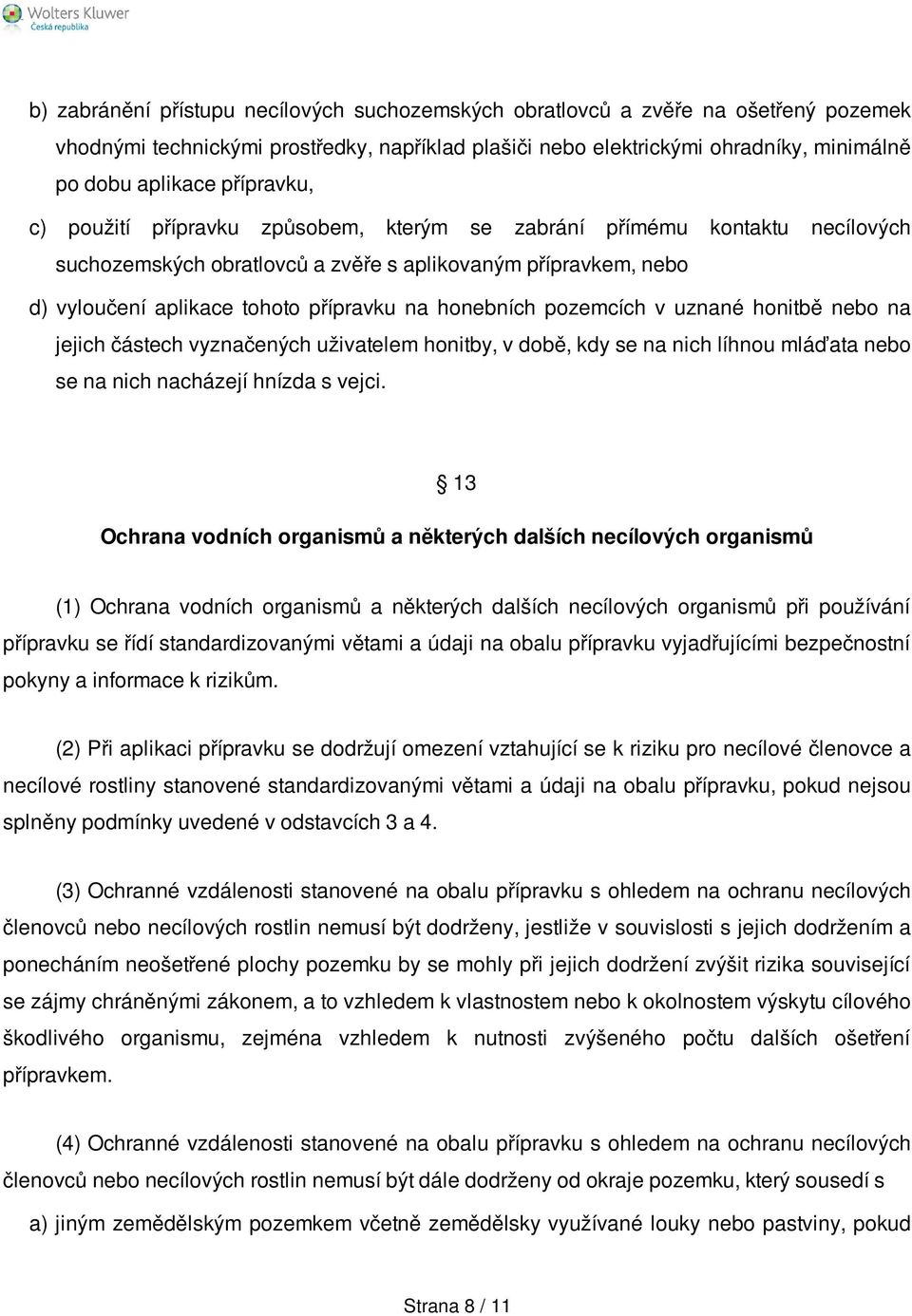 honebních pozemcích v uznané honitbě nebo na jejich částech vyznačených uživatelem honitby, v době, kdy se na nich líhnou mláďata nebo se na nich nacházejí hnízda s vejci.