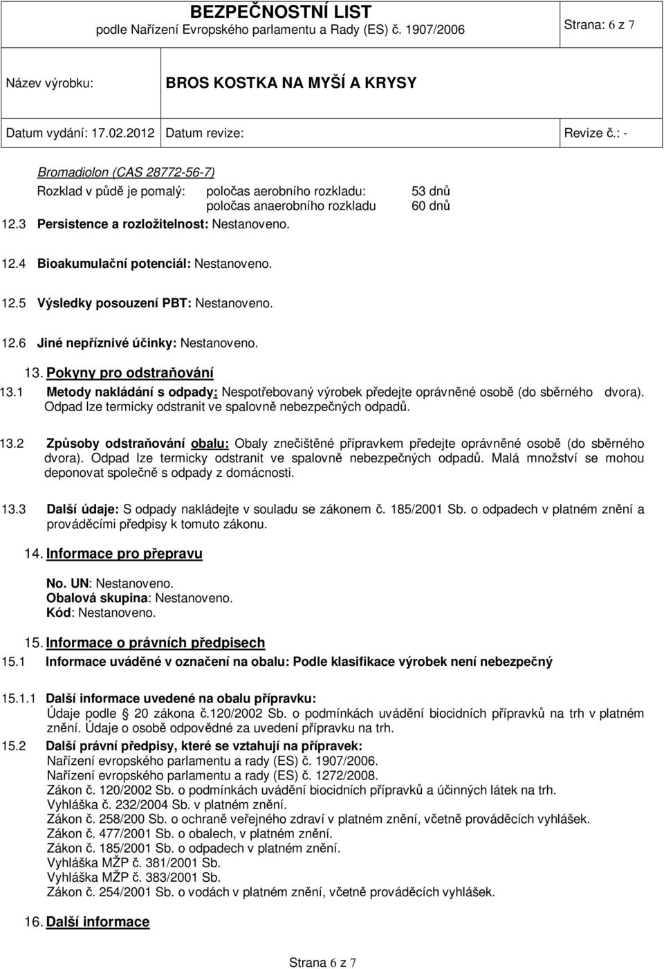 12.4 Bioakumulační potenciál: Nestanoveno. 12.5 Výsledky posouzení PBT: Nestanoveno. 12.6 Jiné nepříznivé účinky: Nestanoveno. 13. Pokyny pro odstraňování 13.