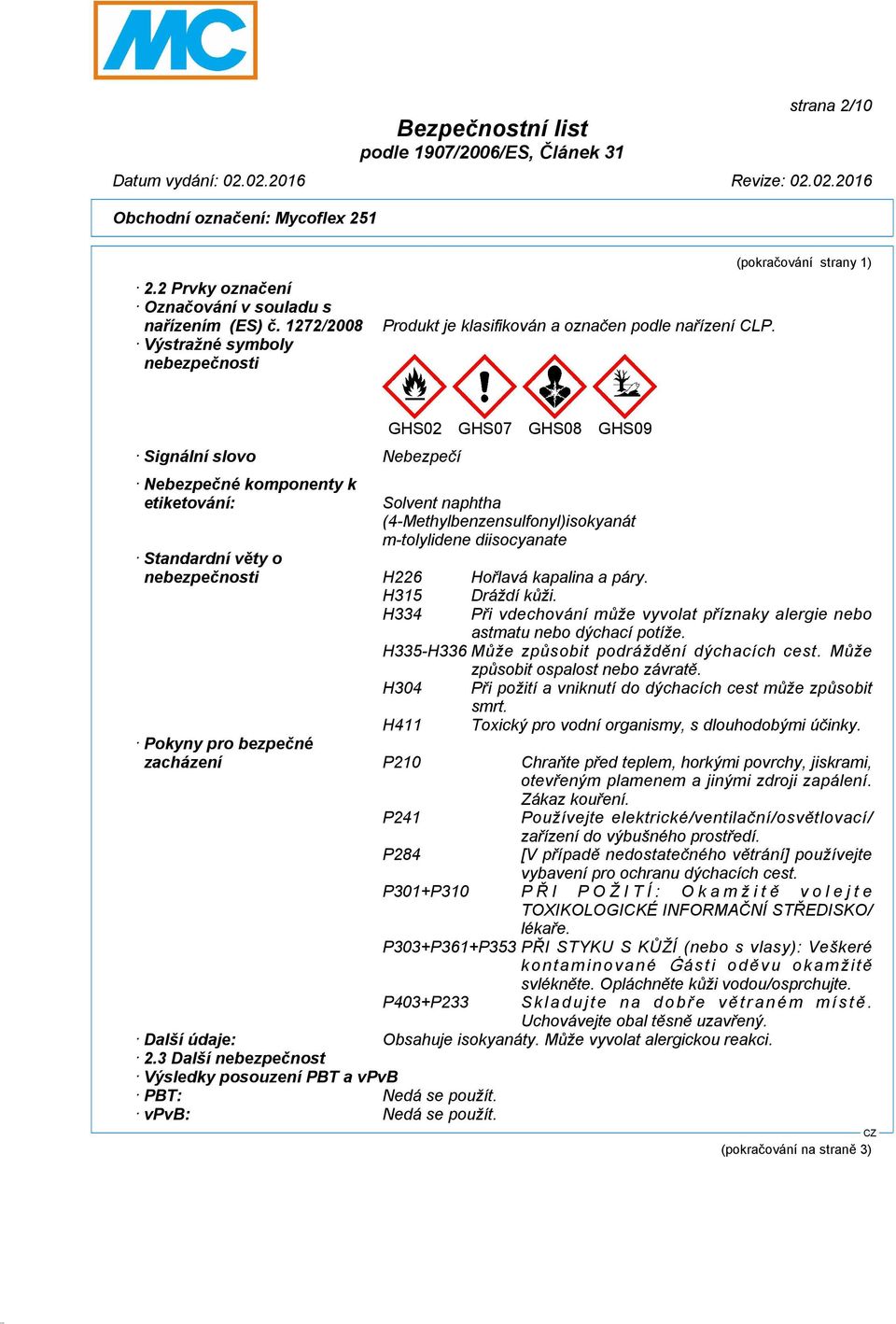 m-tolylidene diisocyanate Standardní věty o nebezpečnosti H226 Hořlavá kapalina a páry. H315 Dráždí kůži. H334 Při vdechování může vyvolat příznaky alergie nebo astmatu nebo dýchací potíže.
