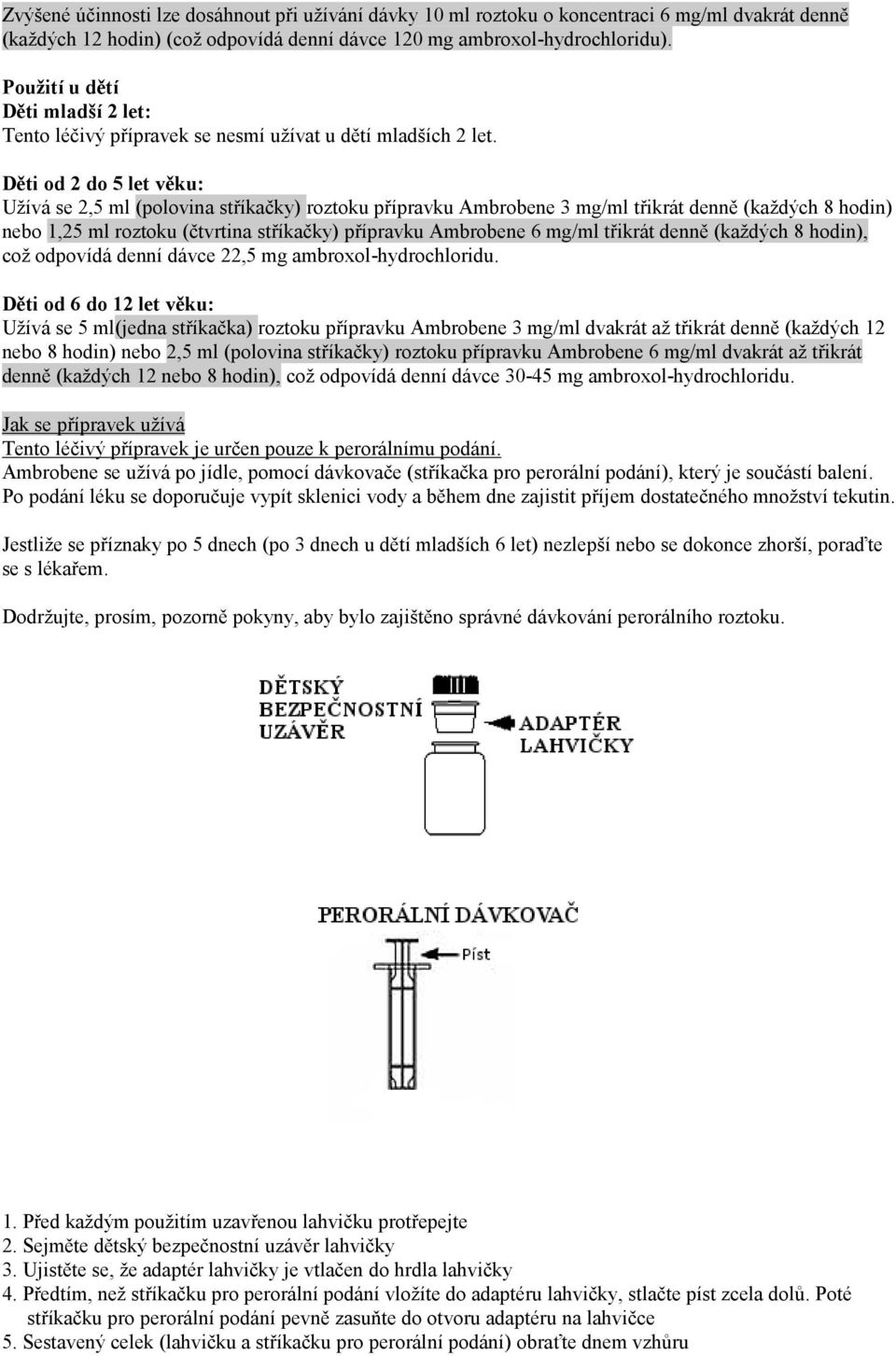 Děti od 2 do 5 let věku: Užívá se 2,5 ml (polovina stříkačky) roztoku přípravku Ambrobene 3 mg/ml třikrát denně (každých 8 hodin) nebo 1,25 ml roztoku (čtvrtina stříkačky) přípravku Ambrobene 6 mg/ml