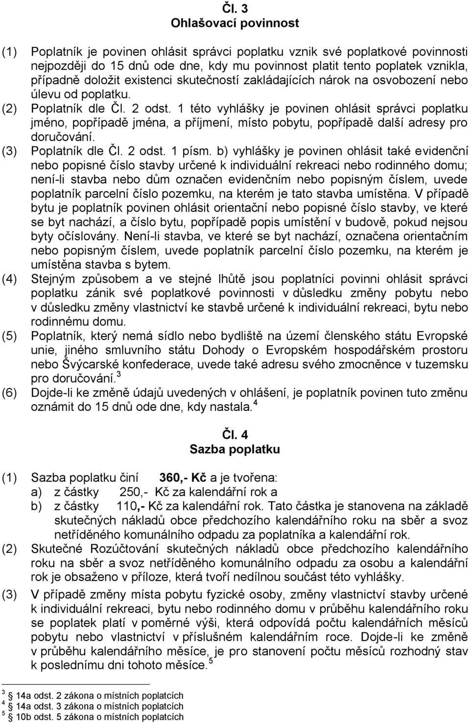 1 této vyhlášky je povinen ohlásit správci poplatku jméno, popřípadě jména, a příjmení, místo pobytu, popřípadě další adresy pro doručování. (3) Poplatník dle Čl. 2 odst. 1 písm.