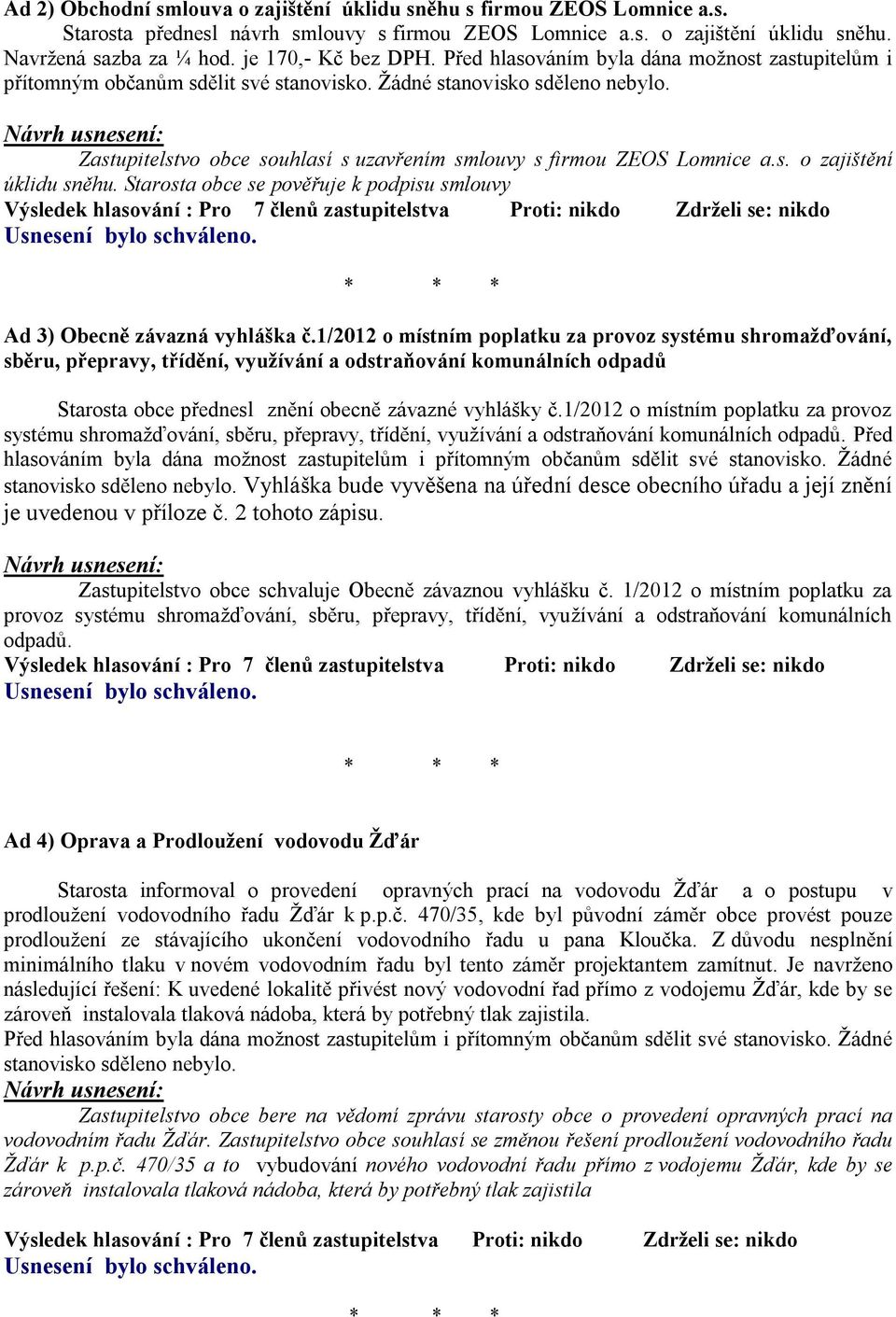 Zastupitelstvo obce souhlasí s uzavřením smlouvy s firmou ZEOS Lomnice a.s. o zajištění úklidu sněhu.