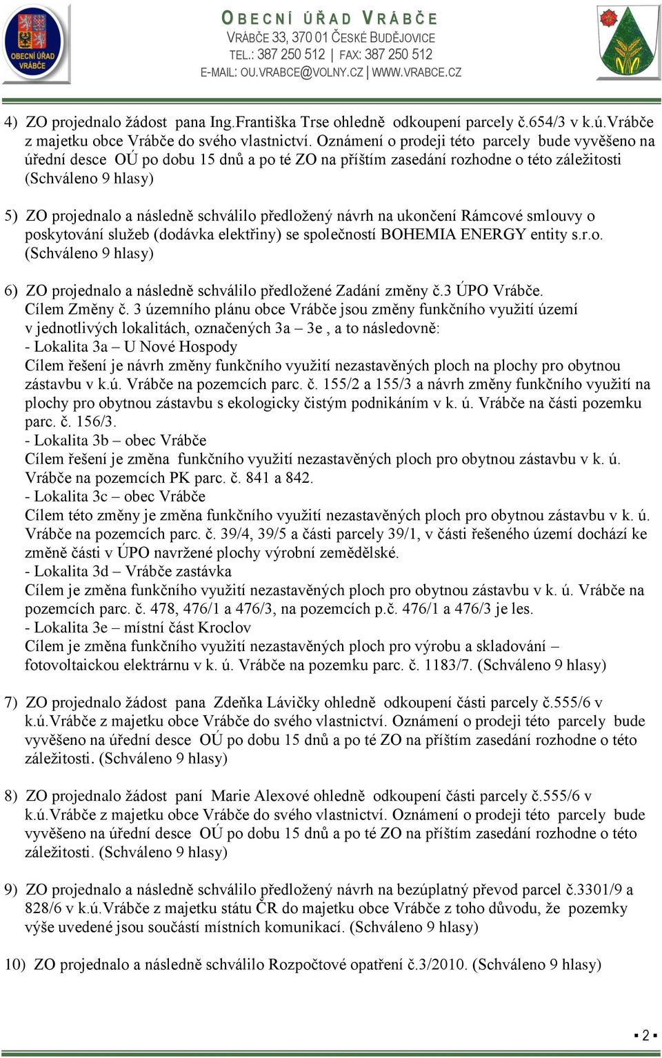 ukončení Rámcové smlouvy o poskytování sluţeb (dodávka elektřiny) se společností BOHEMIA ENERGY entity s.r.o. 6) ZO projednalo a následně schválilo předloţené Zadání změny č.3 ÚPO Vrábče.