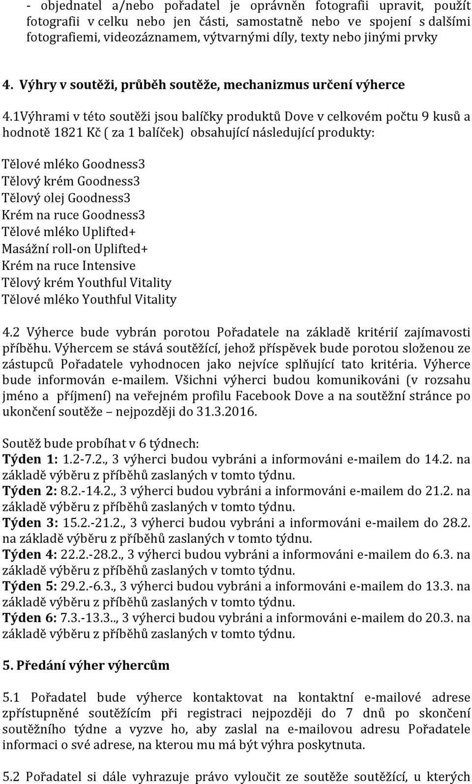 1Výhrami v této soutěži jsou balíčky produktů Dove v celkovém počtu 9 kusů a hodnotě 1821 Kč ( za 1 balíček) obsahující následující produkty: Tělové mléko Goodness3 Tělový krém Goodness3 Tělový olej