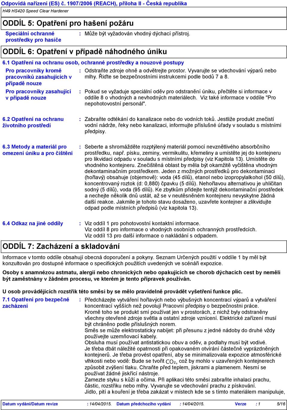 odvětrejte prostor. Vyvarujte se vdechování výparů nebo mlhy. Řiďte se bezpečnostními instrukcemi podle bodů 7 a 8.