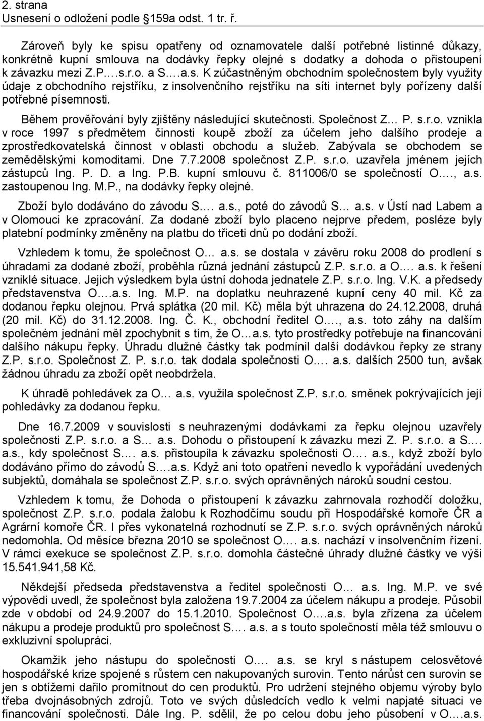 Během prověřování byly zjištěny následující skutečnosti. Společnost Z P. s.r.o. vznikla v roce 1997 s předmětem činnosti koupě zboží za účelem jeho dalšího prodeje a zprostředkovatelská činnost v oblasti obchodu a služeb.