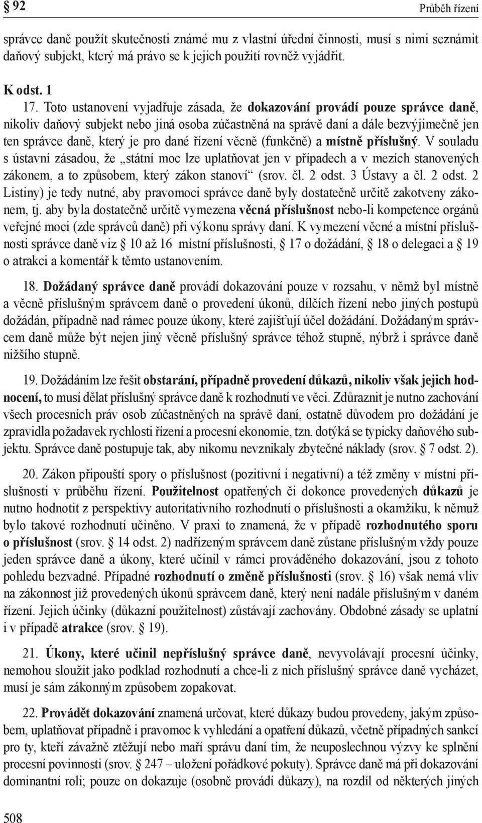 dané řízení věcně (funkčně) a místně příslušný. V souladu s ústavní zásadou, že státní moc lze uplatňovat jen v případech a v mezích stanovených zákonem, a to způsobem, který zákon stanoví (srov. čl.