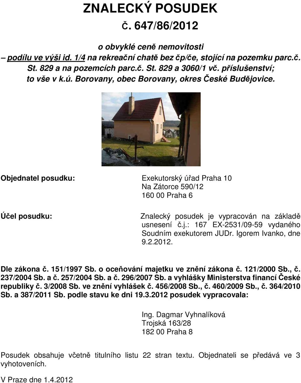 Objednatel posudku: Exekutorský úřad Praha 10 Na Zátorce 590/12 160 00 Praha 6 Účel posudku: Znalecký posudek je vypracován na základě usnesení č.j.: 167 EX-2531/09-59 vydaného Soudním exekutorem JUDr.