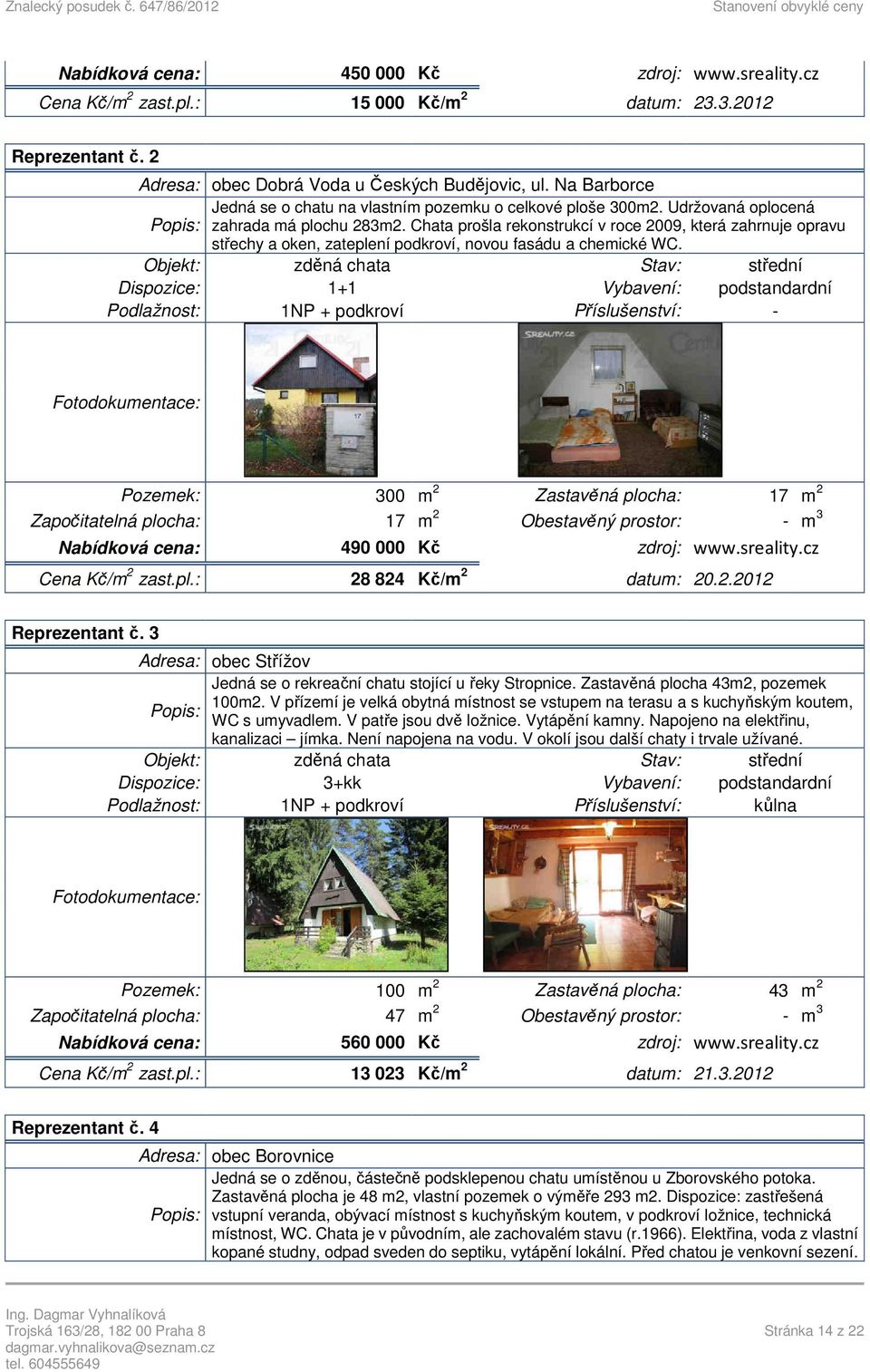 Chata prošla rekonstrukcí v roce 2009, která zahrnuje opravu střechy a oken, zateplení podkroví, novou fasádu a chemické WC.