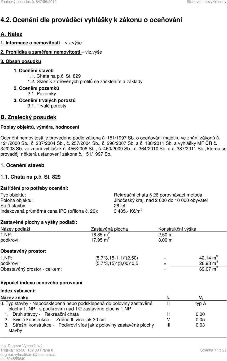 Znalecký posudek Popisy objektů, výměra, hodnocení Ocenění nemovitosti je provedeno podle zákona č. 151/1997 Sb. o oceňování majetku ve znění zákonů č. 121/2000 Sb., č. 237/2004 Sb., č. 257/2004 Sb.