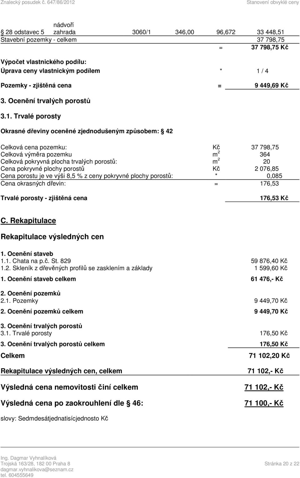 Trvalé porosty Okrasné dřeviny oceněné zjednodušeným způsobem: 42 Celková cena pozemku: Kč 37 798,75 Celková výměra pozemku m 2 364 Celková pokryvná plocha trvalých porostů: m 2 20 Cena pokryvné