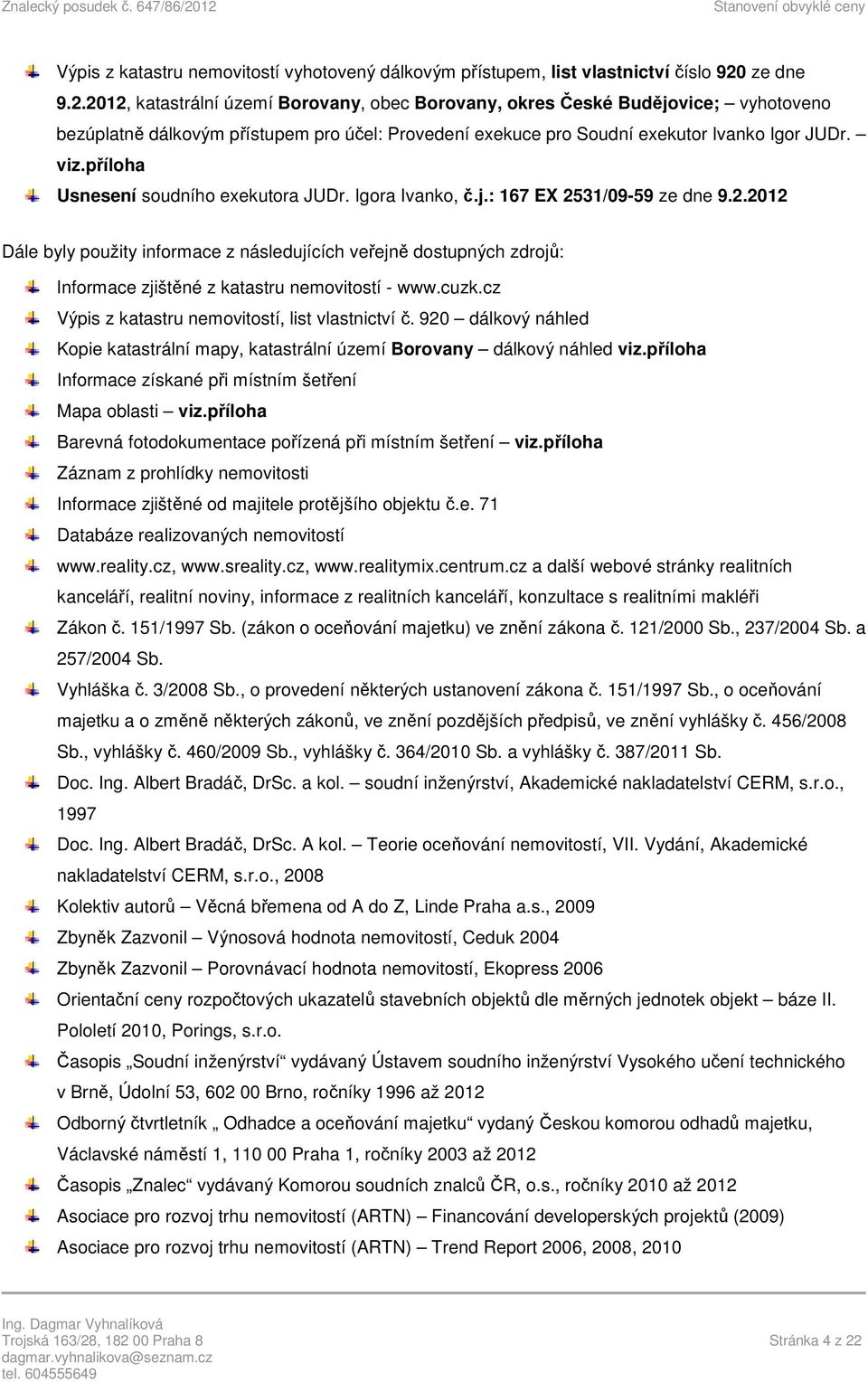 příloha Usnesení soudního exekutora JUDr. Igora Ivanko, č.j.: 167 EX 2531/09-59 ze dne 9.2.2012 Dále byly použity informace z následujících veřejně dostupných zdrojů: Informace zjištěné z katastru nemovitostí - www.
