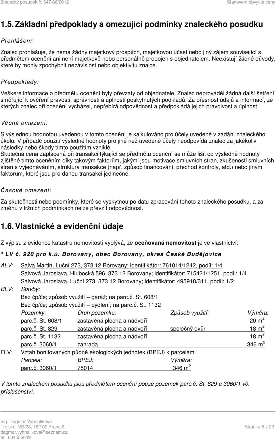Předpoklady: Veškeré informace o předmětu ocenění byly převzaty od objednatele. Znalec neprováděl žádná další šetření směřující k ověření pravosti, správnosti a úplnosti poskytnutých podkladů.