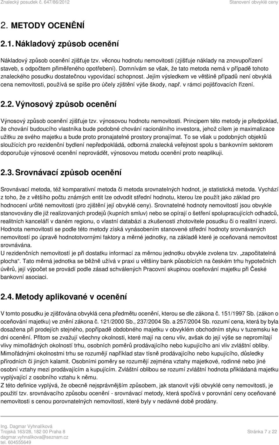 Jejím výsledkem ve většině případů není obvyklá cena nemovitosti, používá se spíše pro účely zjištění výše škody, např. v rámci pojišťovacích řízení. 2.