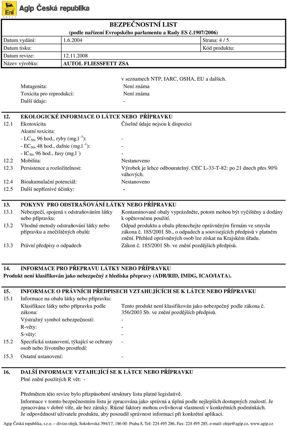 2 Mobilita: Nestanoveno 12.3 Persistence a rozložitelnost: Výrobek je lehce odbouratelný. CEC L-33-T-82: po 21 dnech přes 90% váhových. 12.4 Bioakumulační potenciál: Nestanoveno 12.