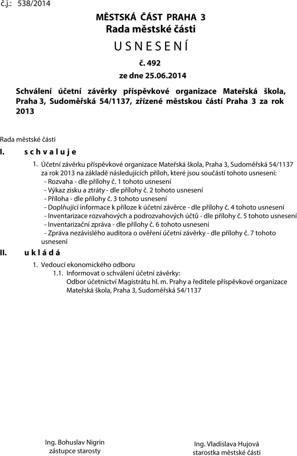 Účetní závěrku příspěvkové organizace Mateřská škola, Praha 3, Sudoměřská 54/1137 za rok 2013 na základě následujících příloh, které jsou součástí tohoto usnesení: - Rozvaha - dle přílohy č.