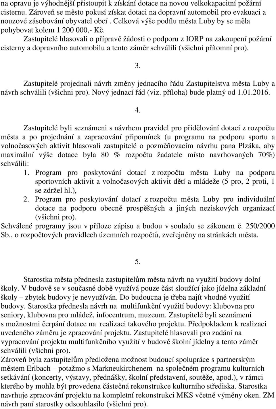 Zastupitelé hlasovali o přípravě žádosti o podporu z IORP na zakoupení požární cisterny a dopravního automobilu a tento záměr schválili (všichni přítomní pro). 3.