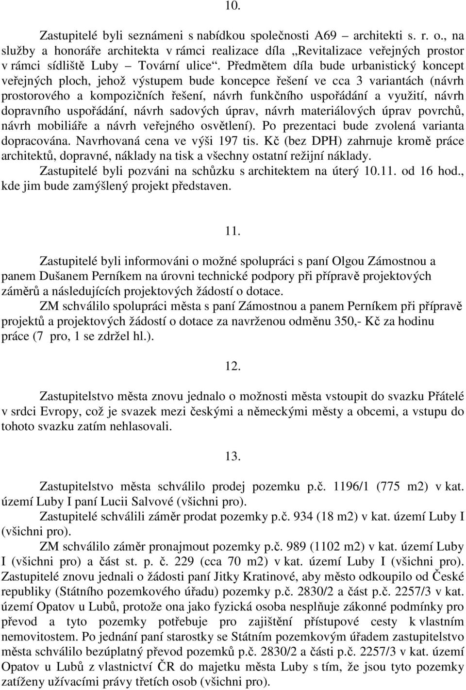 Předmětem díla bude urbanistický koncept veřejných ploch, jehož výstupem bude koncepce řešení ve cca 3 variantách (návrh prostorového a kompozičních řešení, návrh funkčního uspořádání a využití,