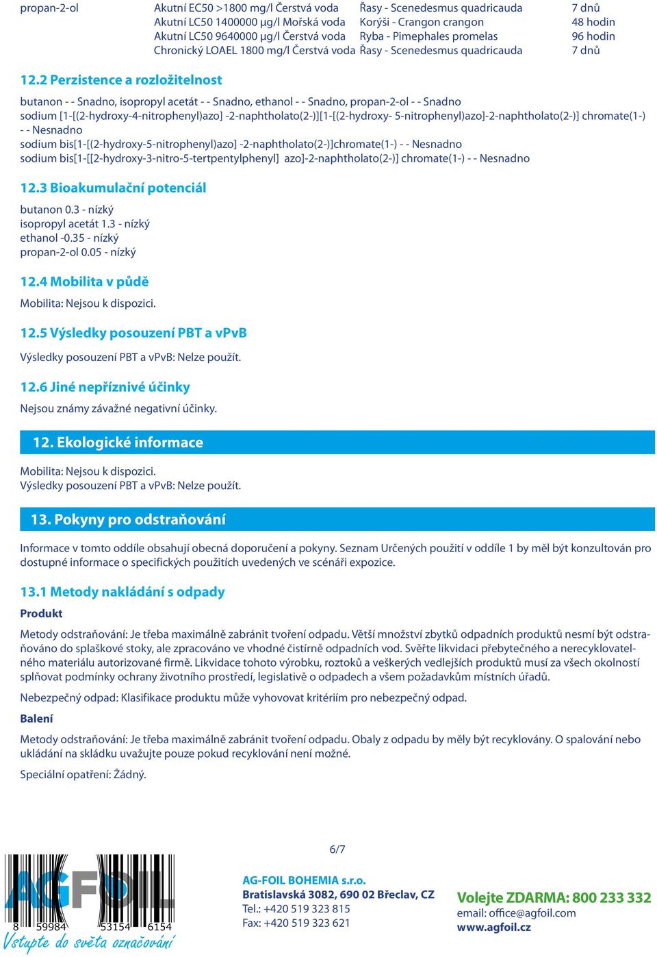 2 Perzistence a rozložitelnost butanon - - Snadno, isopropyl acetát - - Snadno, ethanol - - Snadno, propan-2-ol - - Snadno sodium [1-[(2-hydroxy-4-nitrophenyl)azo] -2-naphtholato(2-)][1-[(2-hydroxy-