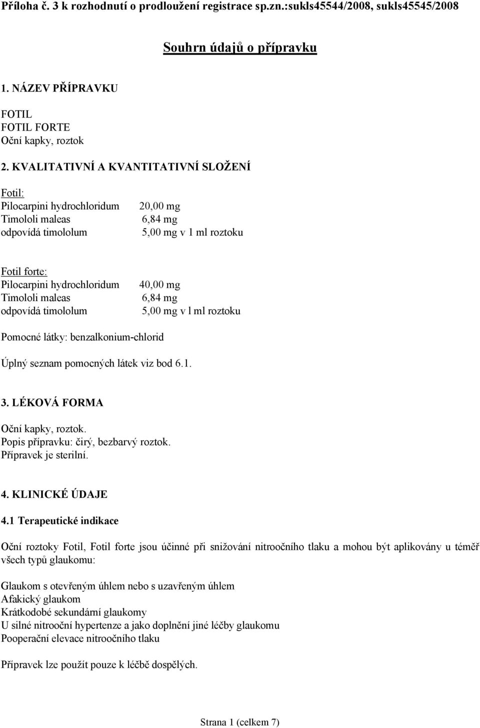 maleas odpovídá timololum 40,00 mg 6,84 mg 5,00 mg v l ml roztoku Pomocné látky: benzalkonium-chlorid Úplný seznam pomocných látek viz bod 6.1. 3. LÉKOVÁ FORMA Oční kapky, roztok.