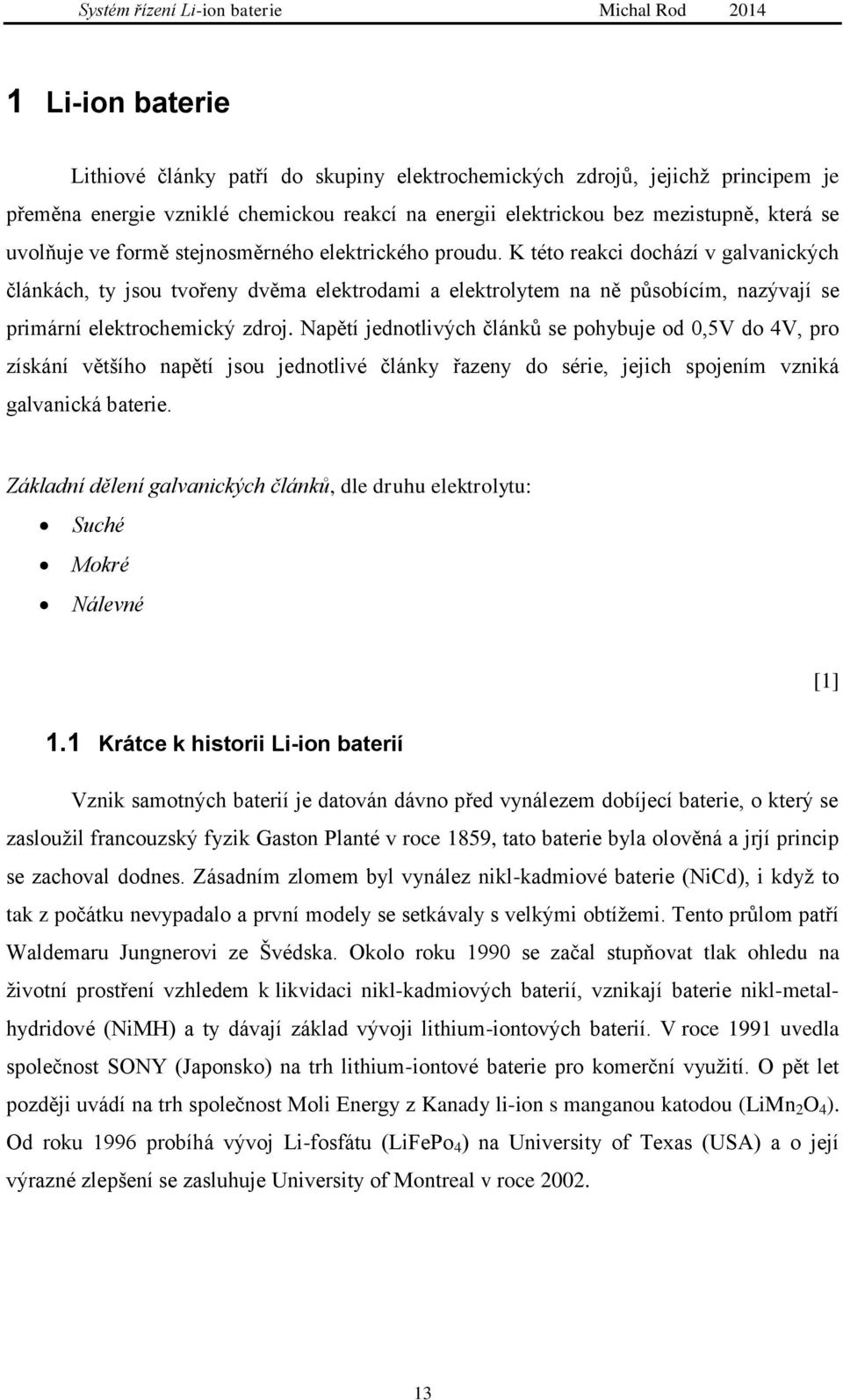 Napětí jednotlivých článků se pohybuje od 0,5V do 4V, pro získání většího napětí jsou jednotlivé články řazeny do série, jejich spojením vzniká galvanická baterie.
