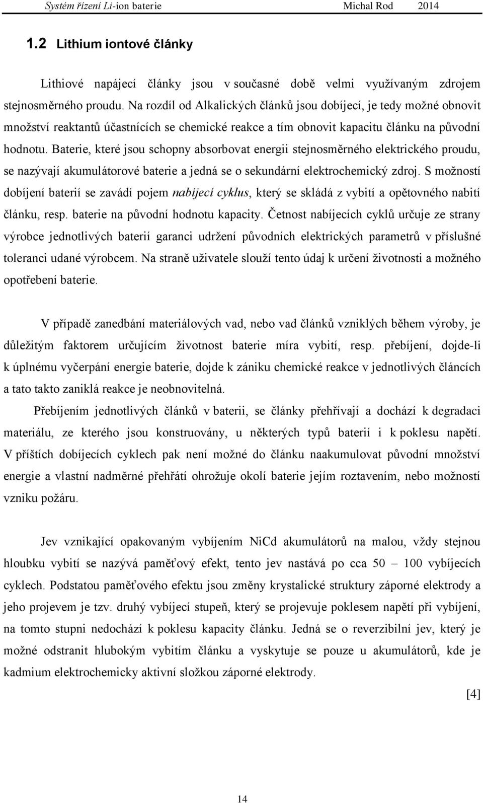 Baterie, které jsou schopny absorbovat energii stejnosměrného elektrického proudu, se nazývají akumulátorové baterie a jedná se o sekundární elektrochemický zdroj.