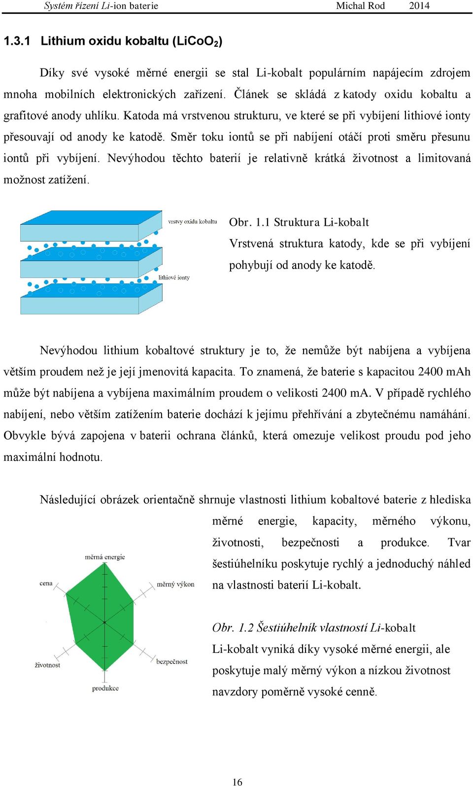 Směr toku iontů se při nabíjení otáčí proti směru přesunu iontů při vybíjení. Nevýhodou těchto baterií je relativně krátká životnost a limitovaná možnost zatížení. Obr. 1.
