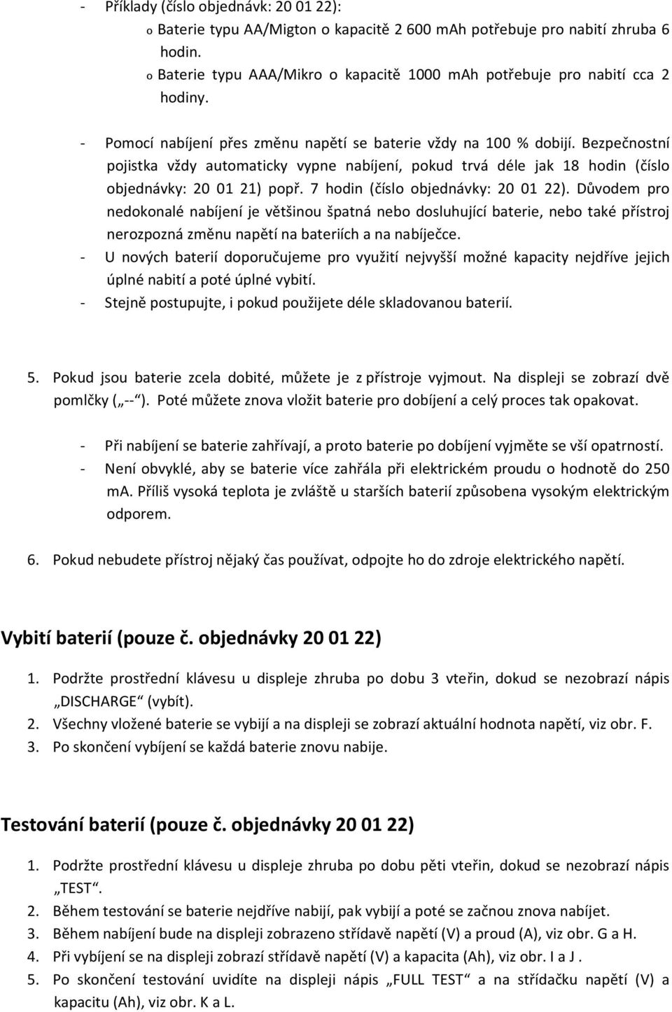 Bezpečnostní pojistka vždy automaticky vypne nabíjení, pokud trvá déle jak 18 hodin (číslo objednávky: 20 01 21) popř. 7 hodin (číslo objednávky: 20 01 22).