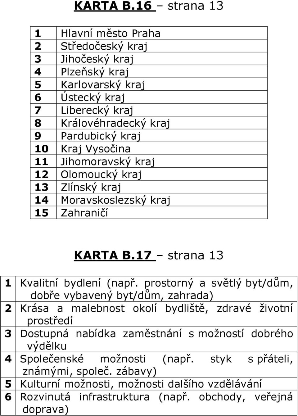 kraj 10 Kraj Vysočina 11 Jihomoravský kraj 12 Olomoucký kraj 13 Zlínský kraj 14 Moravskoslezský kraj 15 Zahraničí 17 strana 13 1 Kvalitní bydlení (např.