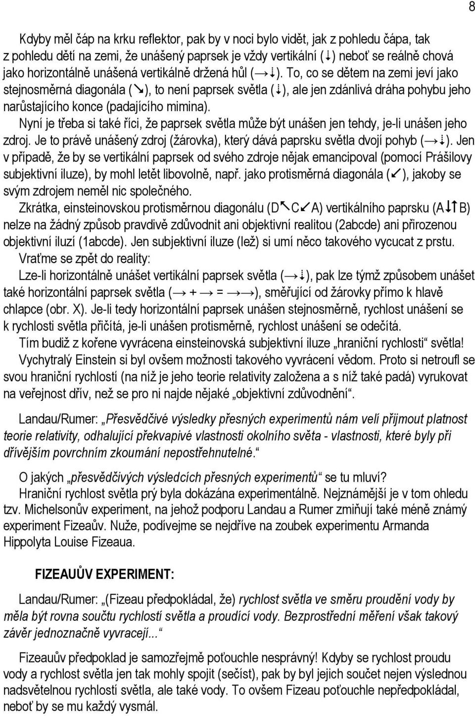 Nyní je třeba si také říci, že paprsek světla může být unášen jen tehdy, je-li unášen jeho zdroj. Je to právě unášený zdroj (žárovka), který dává paprsku světla dvojí pohyb ( ).