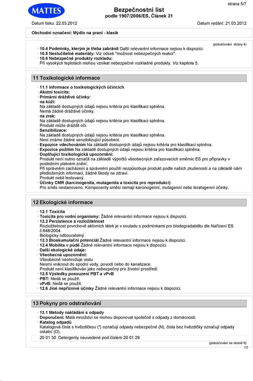 1 Informace o toxikologických účincích Akutní toxicita: Primární dráždivé účinky: na kůži: Na základě dostupných údajů nejsou kritéria pro klasifikaci splněna. Nemá žádné dráždivé účinky.