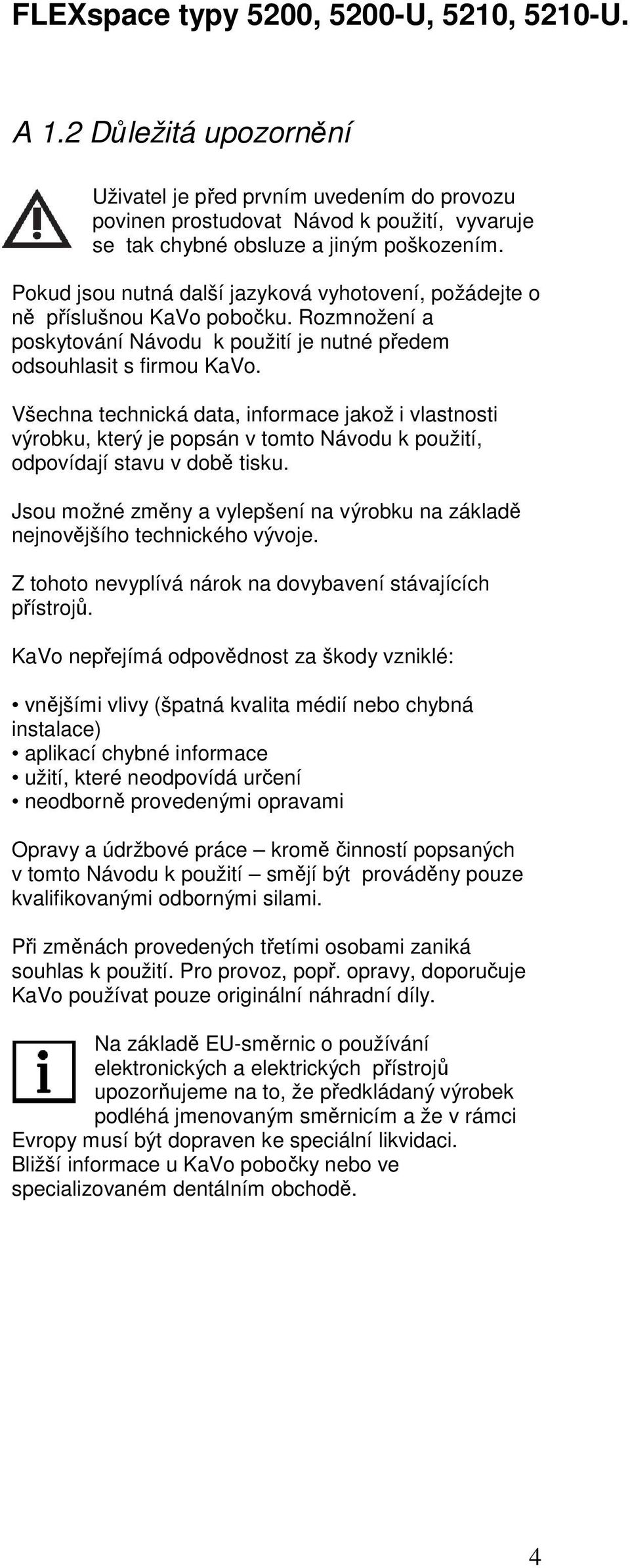 Všechna technická data, informace jakož i vlastnosti výrobku, který je popsán v tomto Návodu k použití, odpovídají stavu v době tisku.