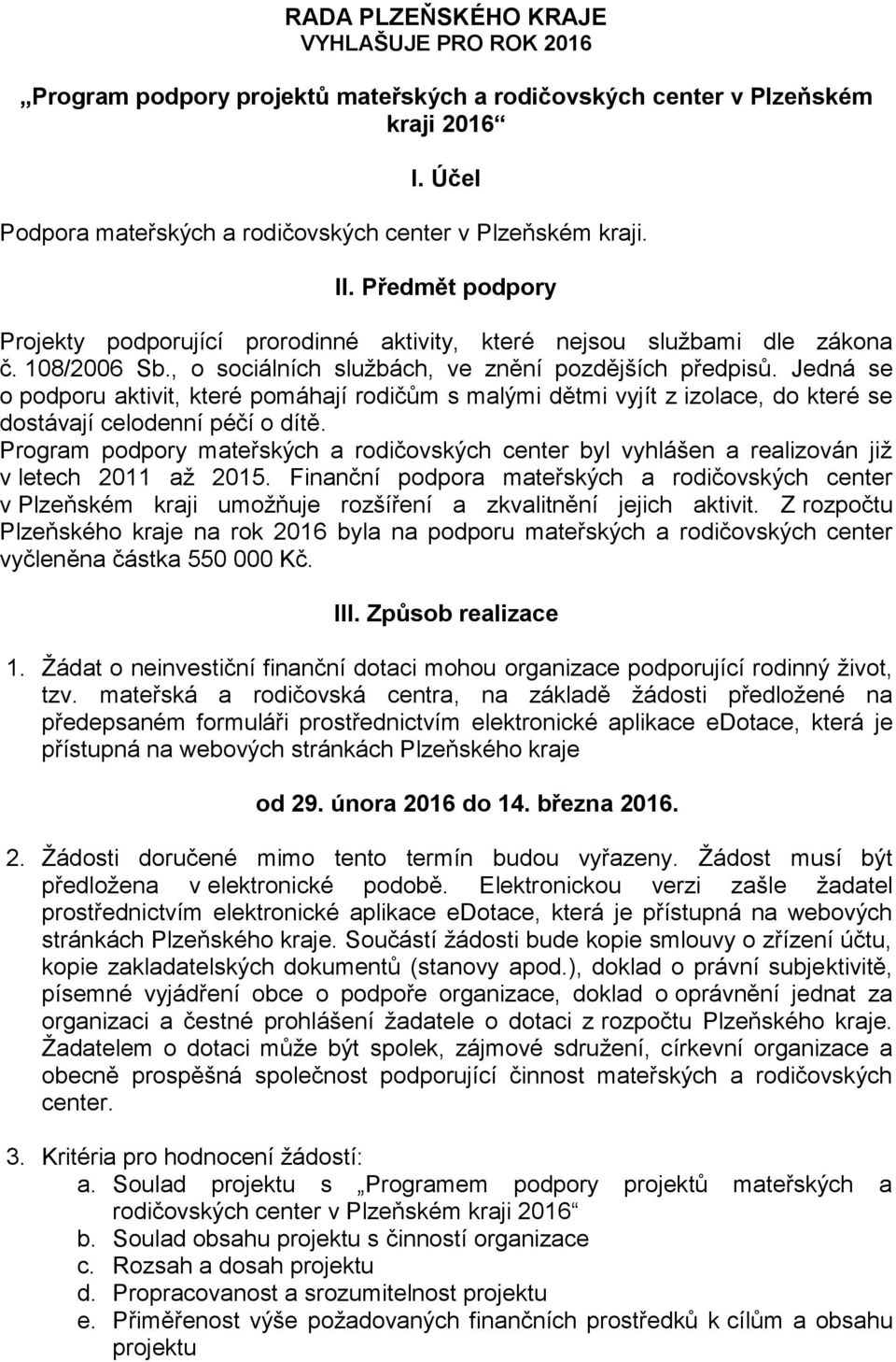 Jedná se o podporu aktivit, které pomáhají rodičům s malými dětmi vyjít z izolace, do které se dostávají celodenní péčí o dítě.