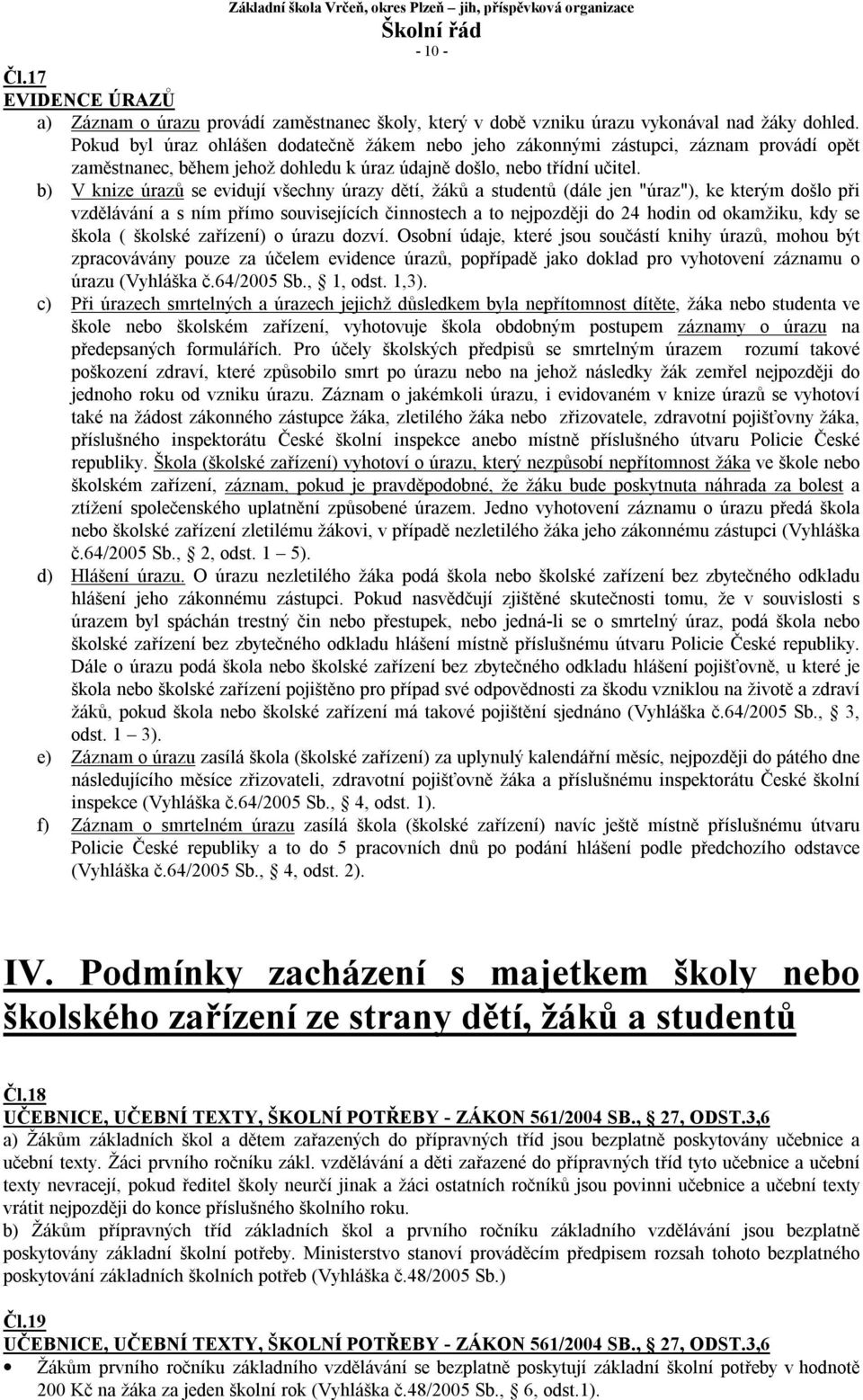 b) V knize úrazů se evidují všechny úrazy dětí, žáků a studentů (dále jen "úraz"), ke kterým došlo při vzdělávání a s ním přímo souvisejících činnostech a to nejpozději do 24 hodin od okamžiku, kdy