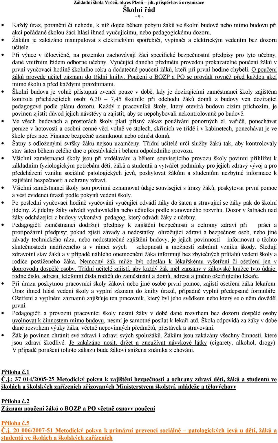 Při výuce v tělocvičně, na pozemku zachovávají žáci specifické bezpečnostní předpisy pro tyto učebny, dané vnitřním řádem odborné učebny.