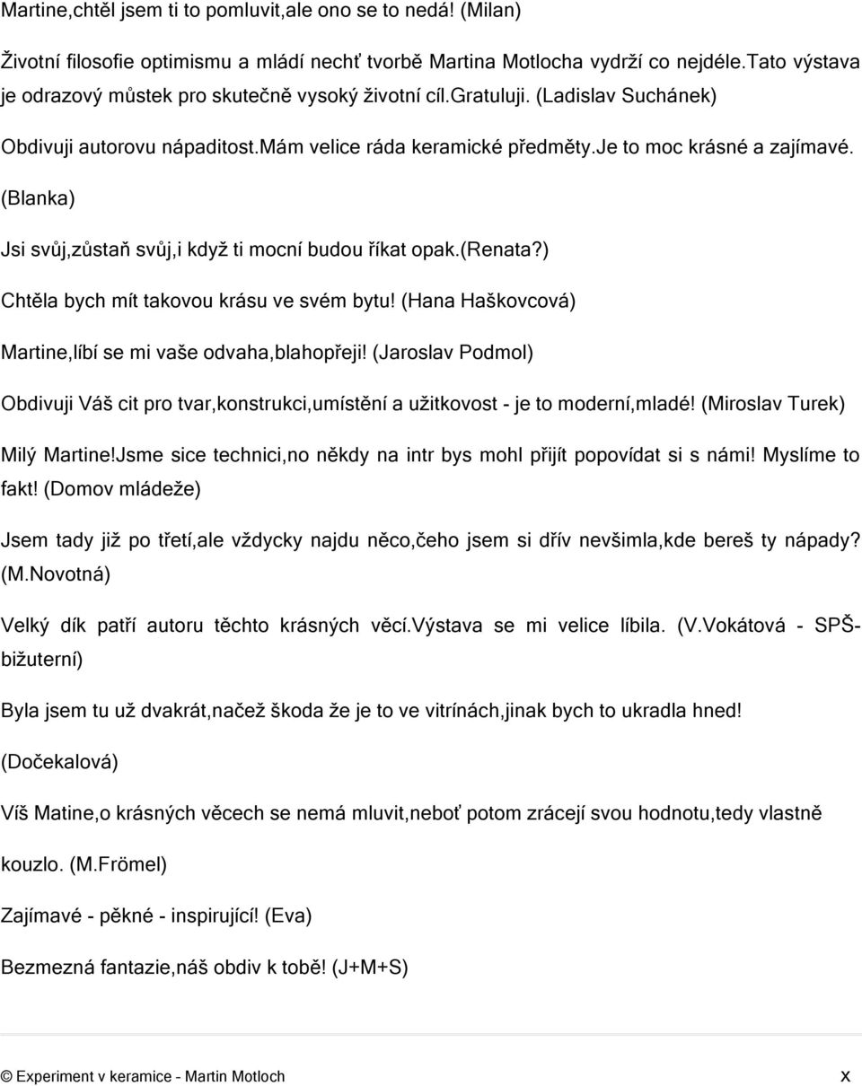 (Blanka) Jsi svůj,zůstaň svůj,i když ti mocní budou říkat opak.(renata?) Chtěla bych mít takovou krásu ve svém bytu! (Hana Haškovcová) Martine,líbí se mi vaše odvaha,blahopřeji!