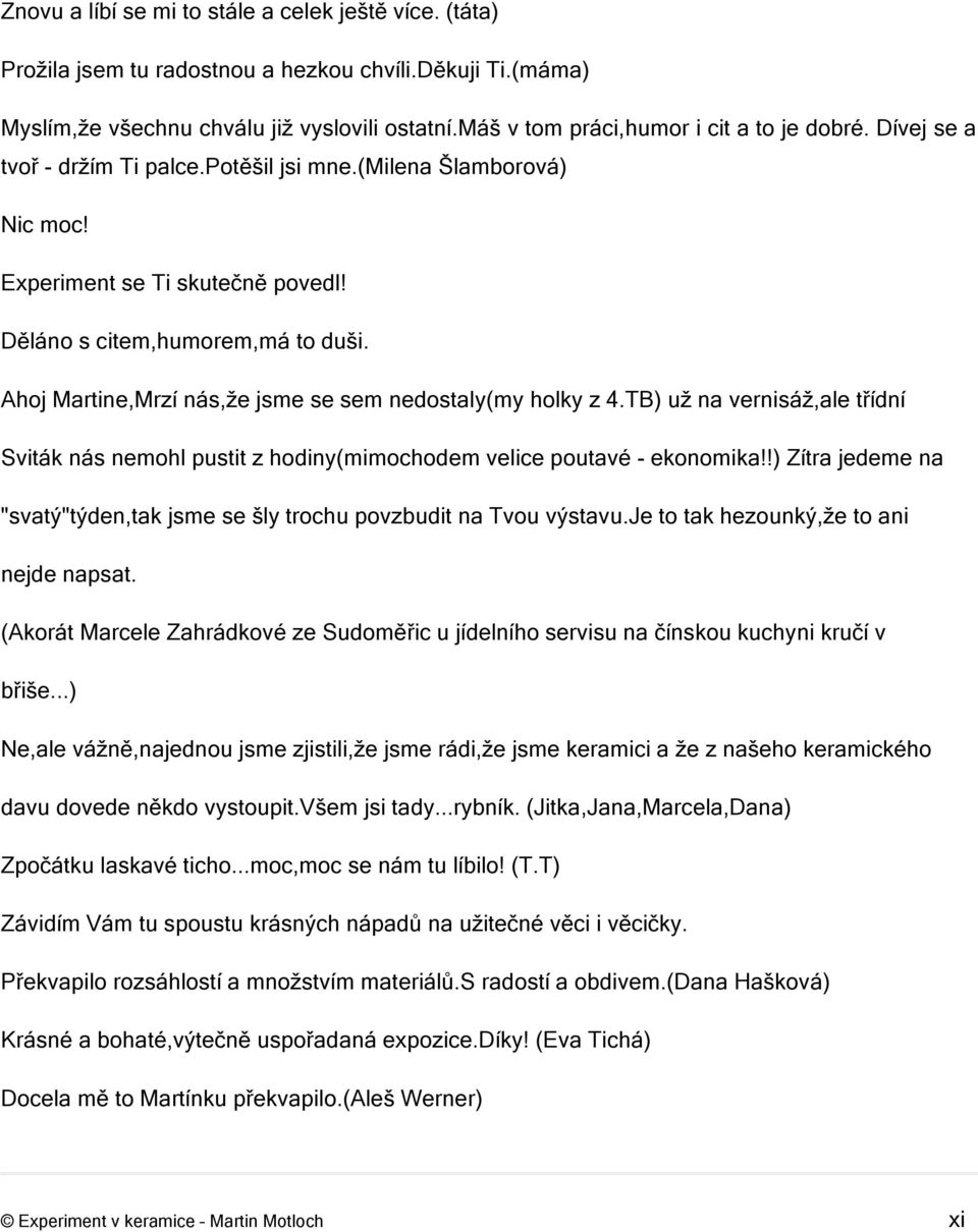 Ahoj Martine,Mrzí nás,že jsme se sem nedostaly(my holky z 4.TB) už na vernisáž,ale třídní Sviták nás nemohl pustit z hodiny(mimochodem velice poutavé - ekonomika!