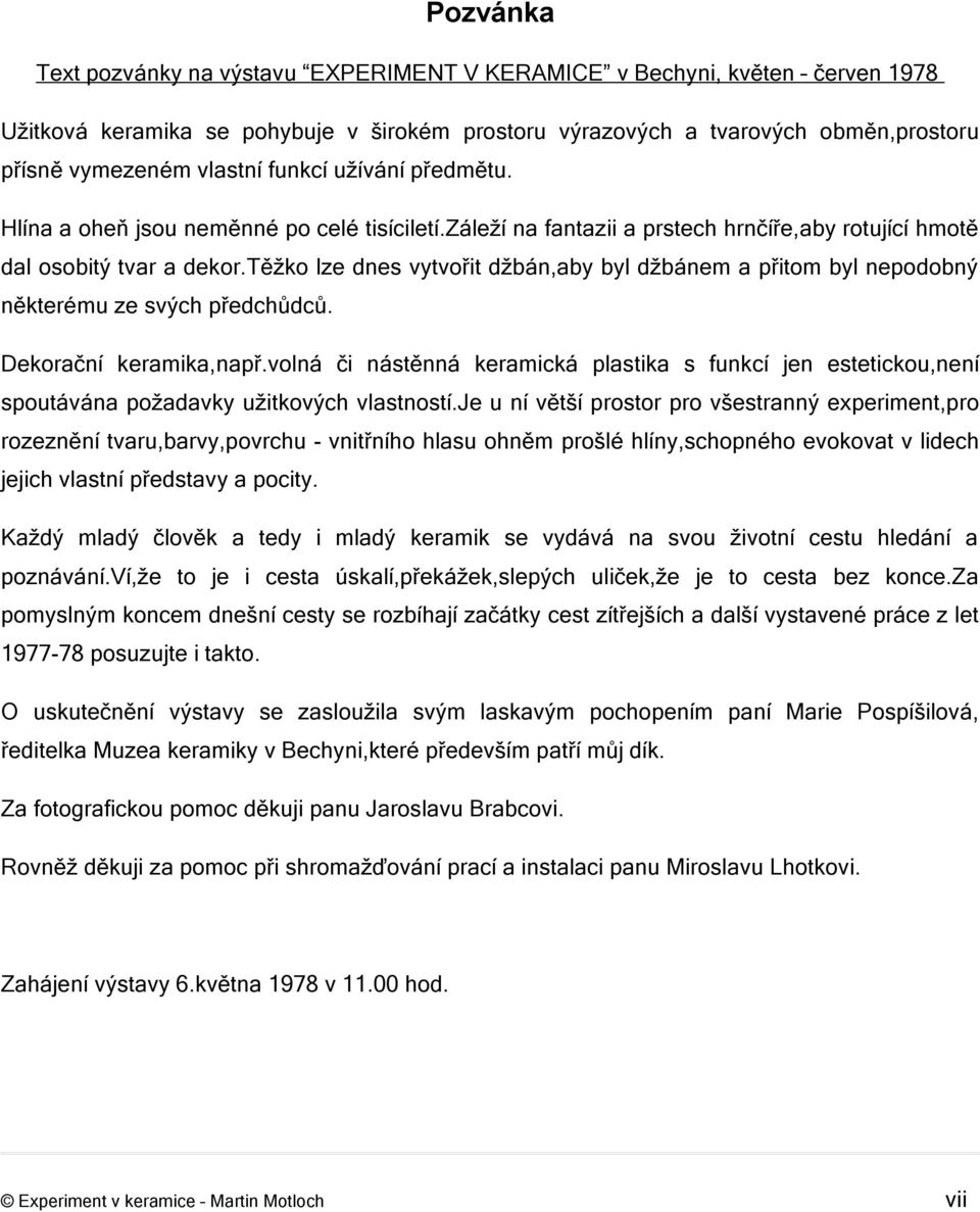 těžko lze dnes vytvořit džbán,aby byl džbánem a přitom byl nepodobný některému ze svých předchůdců. Dekorační keramika,např.