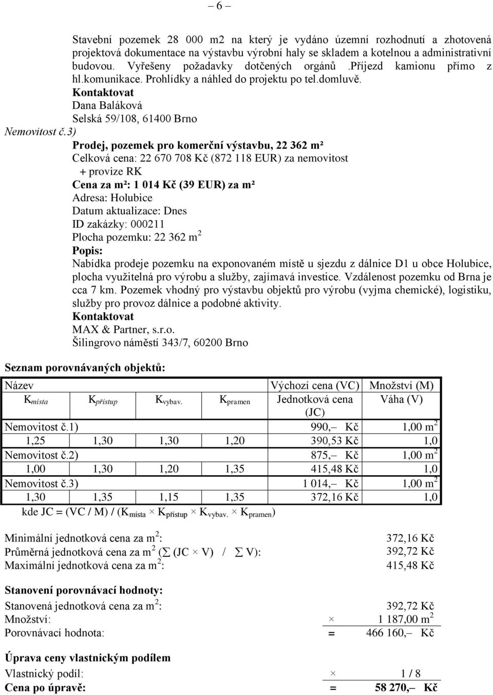 3) Prodej, pozemek pro komerční výstavbu, 22 362 m² Celková cena: 22 670 708 Kč (872 118 EUR) za nemovitost + provize RK Cena za m²: 1 014 Kč (39 EUR) za m² Adresa: Holubice Datum aktualizace: Dnes