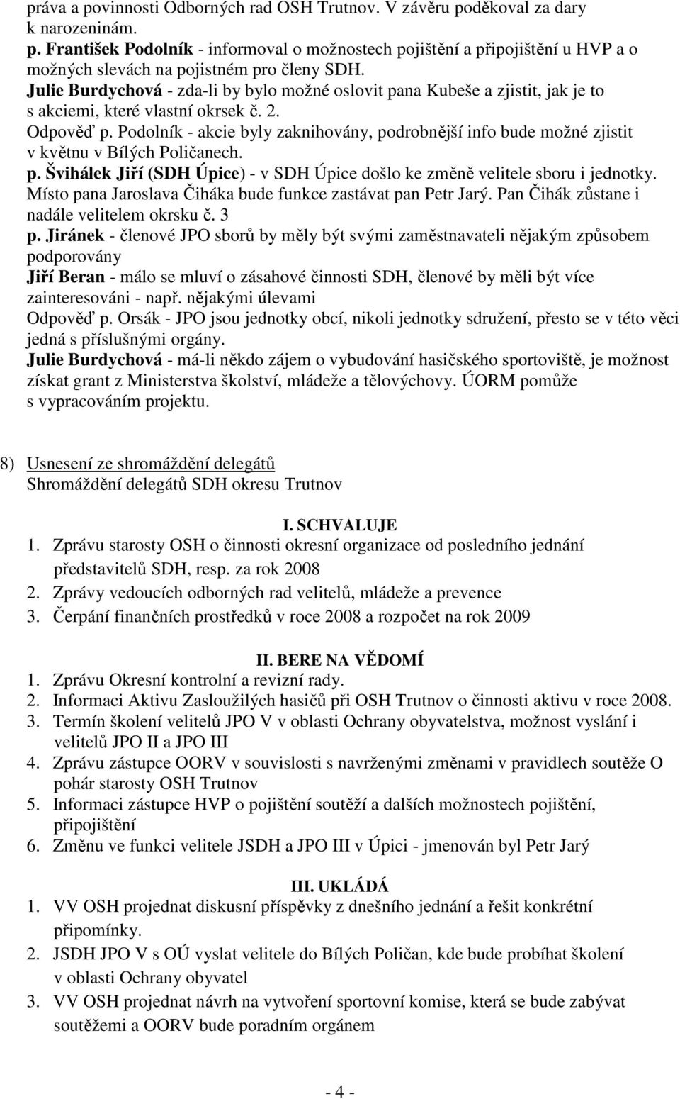 Podolník - akcie byly zaknihovány, podrobnější info bude možné zjistit v květnu v Bílých Poličanech. p. Švihálek Jiří (SDH Úpice) - v SDH Úpice došlo ke změně velitele sboru i jednotky.